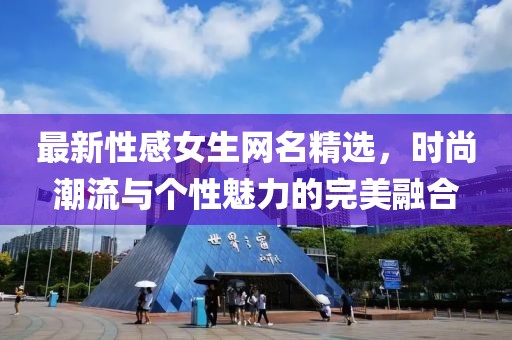最新性感女生網(wǎng)名精選,時(shí)尚潮流與個(gè)性魅力的完美融合