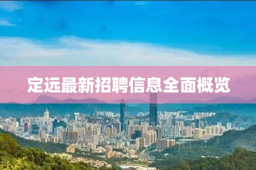 定遠最新招聘信息全面概覽