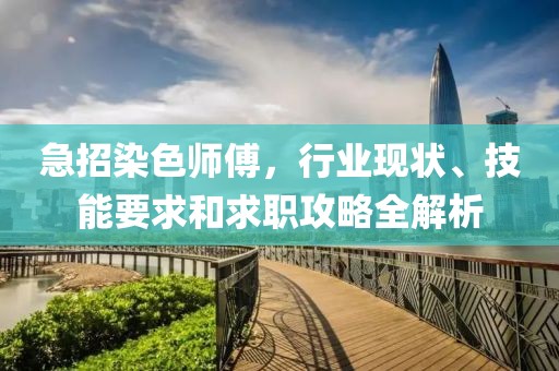 急招染色師傅,行業現狀、技能要求和求職攻略全解析