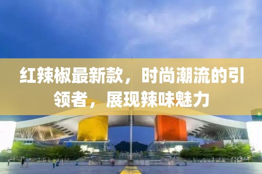 紅辣椒最新款,時尚潮流的引領者,展現辣味魅力