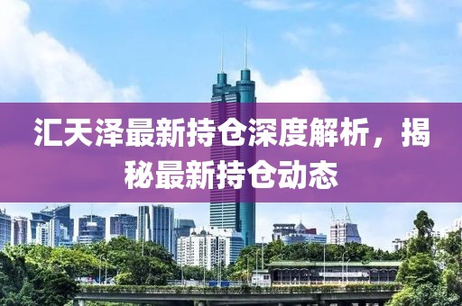 匯天澤最新持倉深度解析,揭秘最新持倉動態(tài)