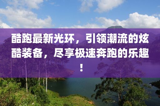 酷跑最新光環(huán),引領(lǐng)潮流的炫酷裝備,盡享極速奔跑的樂(lè)趣!