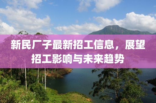新民廠子最新招工信息,展望招工影響與未來趨勢