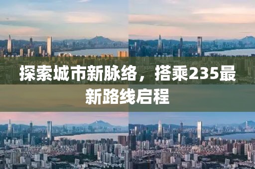 探索城市新脈絡(luò),搭乘235最新路線啟程