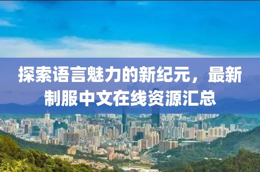 探索語言魅力的新紀(jì)元,最新制服中文在線資源匯總