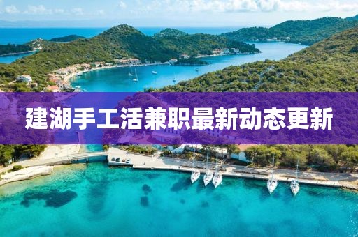建湖手工活兼職最新動(dòng)態(tài)更新