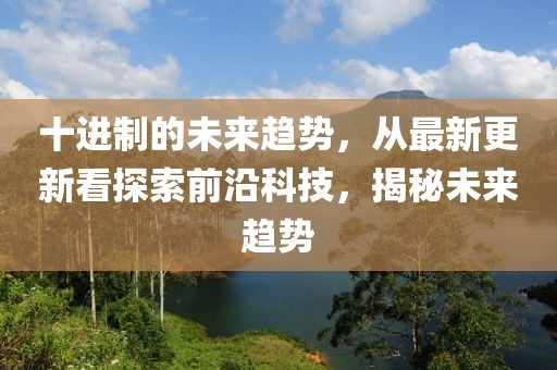 十進(jìn)制的未來(lái)趨勢(shì),從最新更新看探索前沿科技,揭秘未來(lái)趨勢(shì)