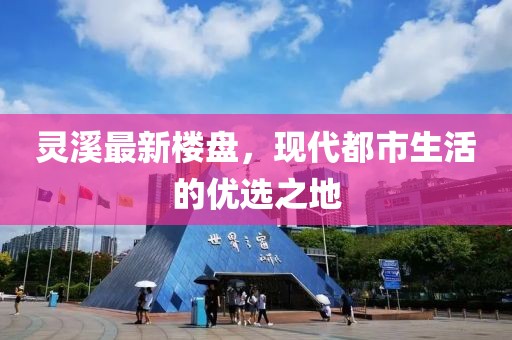 靈溪最新樓盤,現代都市生活的優選之地