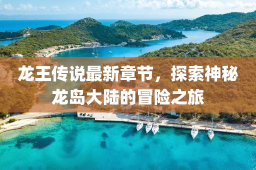 龍王傳說最新章節(jié),探索神秘龍島大陸的冒險之旅