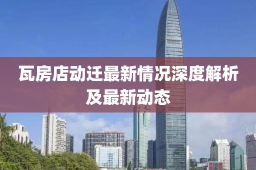 瓦房店動遷最新情況深度解析及最新動態(tài)