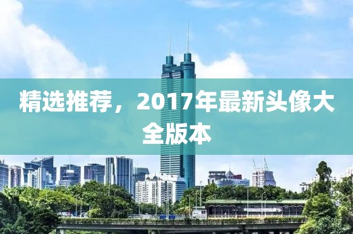 精選推薦,2017年最新頭像大全版本