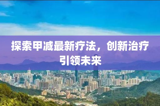 探索甲減最新療法,創(chuàng)新治療引領未來