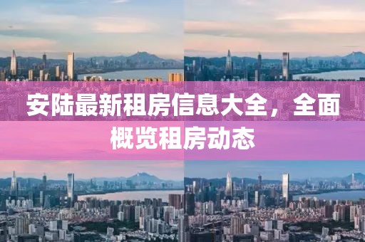安陸最新租房信息大全,全面概覽租房動態