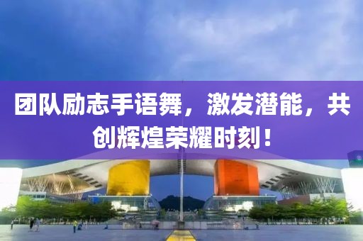 團(tuán)隊(duì)勵(lì)志手語舞,激發(fā)潛能,共創(chuàng)輝煌榮耀時(shí)刻!