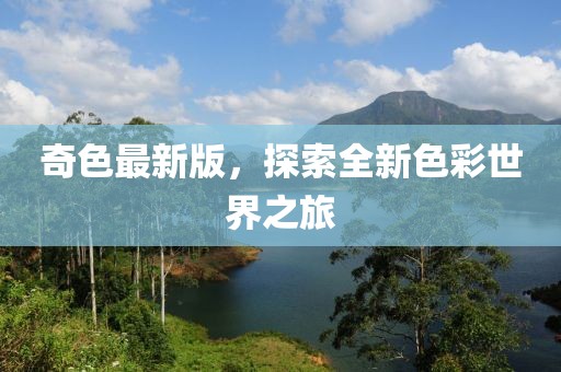 奇色最新版,探索全新色彩世界之旅