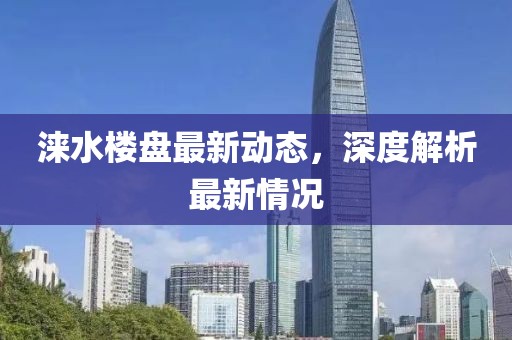 淶水樓盤最新動態,深度解析最新情況