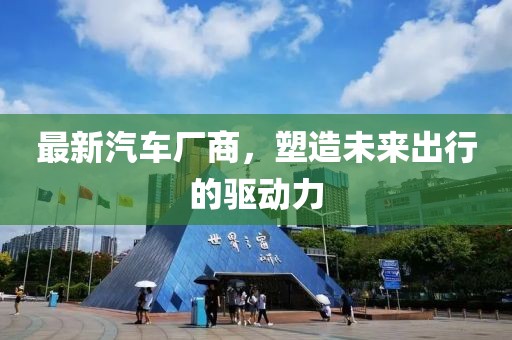 最新汽車廠商,塑造未來出行的驅動力