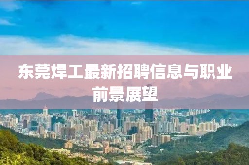 東莞焊工最新招聘信息與職業前景展望