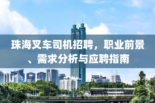 珠海叉車司機招聘,職業(yè)前景、需求分析與應(yīng)聘指南
