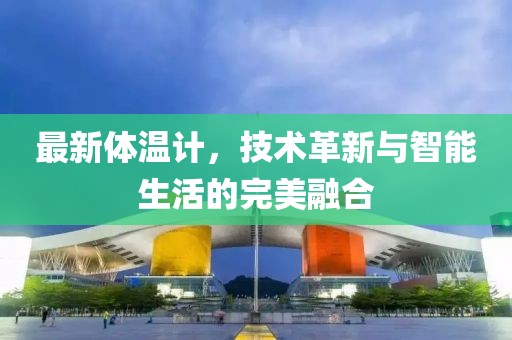 最新體溫計(jì),技術(shù)革新與智能生活的完美融合