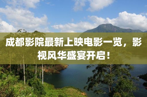 成都影院最新上映電影一覽,影視風華盛宴開啟!