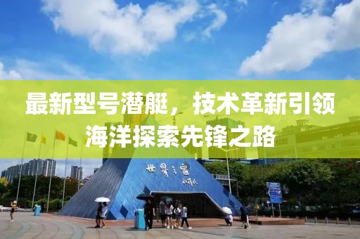 最新型號潛艇,技術革新引領海洋探索先鋒之路