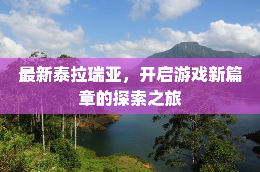 最新泰拉瑞亞,開啟游戲新篇章的探索之旅