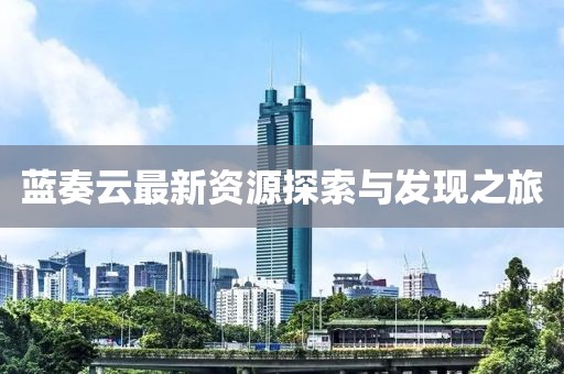 藍奏云最新資源探索與發(fā)現之旅