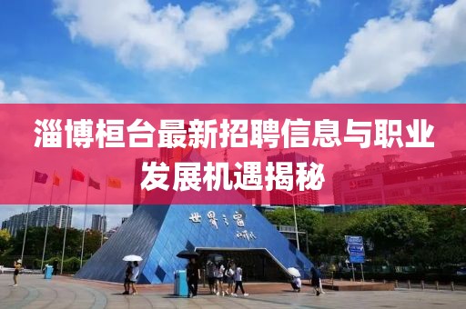 淄博桓臺最新招聘信息與職業發展機遇揭秘