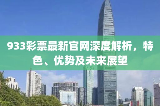 933彩票最新官網(wǎng)深度解析,特色、優(yōu)勢(shì)及未來展望