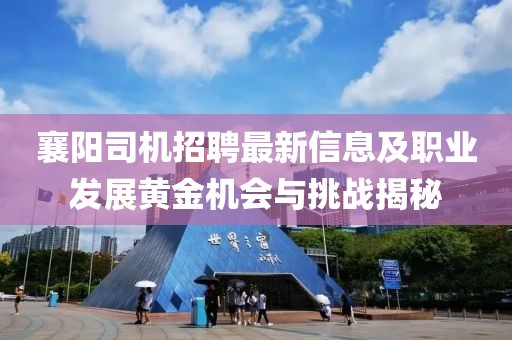 襄陽(yáng)司機(jī)招聘最新信息及職業(yè)發(fā)展黃金機(jī)會(huì)與挑戰(zhàn)揭秘