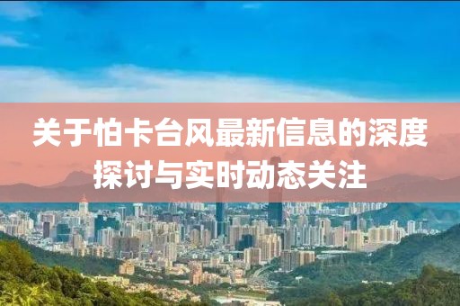 關于怕卡臺風最新信息的深度探討與實時動態關注