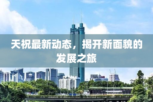天祝最新動態,揭開新面貌的發展之旅