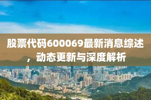 股票代碼600069最新消息綜述，動態更新與深度解析