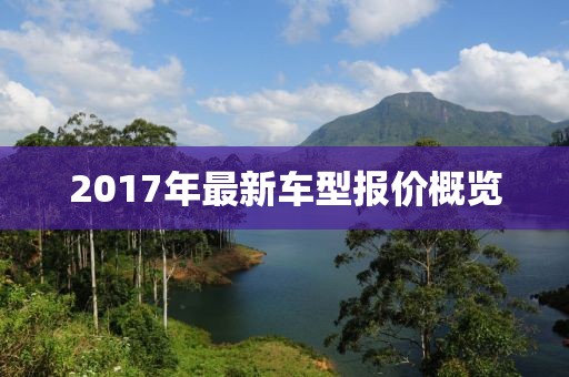 2017年最新車型報(bào)價(jià)概覽