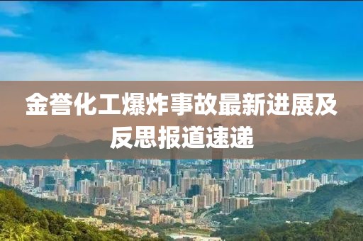 金譽化工爆炸事故最新進展及反思報道速遞