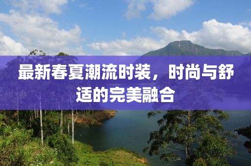 最新春夏潮流時裝,時尚與舒適的完美融合