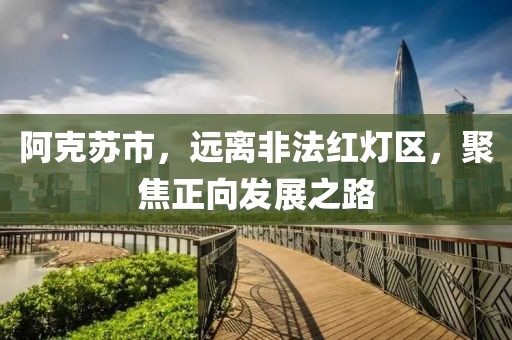 阿克蘇市,遠(yuǎn)離非法紅燈區(qū),聚焦正向發(fā)展之路