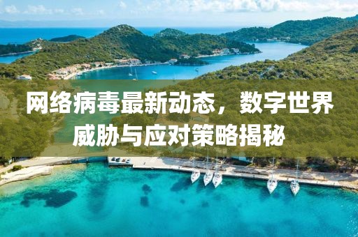 網絡病毒最新動態,數字世界威脅與應對策略揭秘