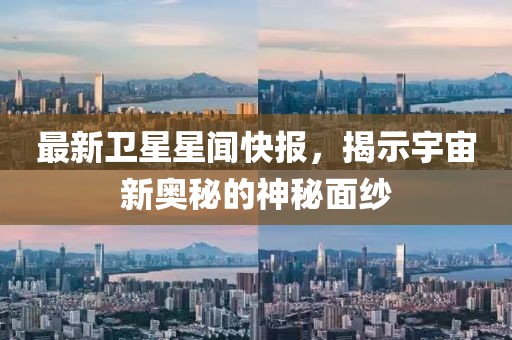 最新衛星星聞快報,揭示宇宙新奧秘的神秘面紗