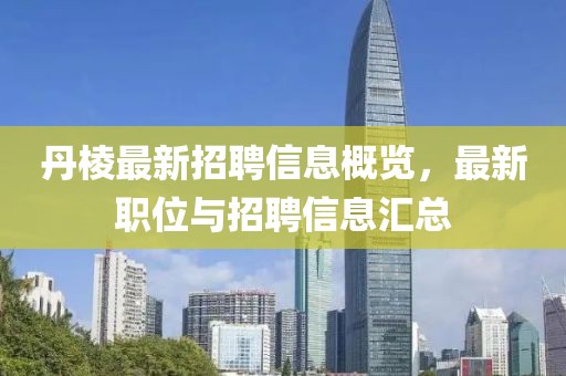 丹棱最新招聘信息概覽,最新職位與招聘信息匯總
