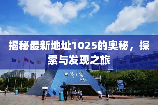 揭秘最新地址1025的奧秘,探索與發(fā)現(xiàn)之旅