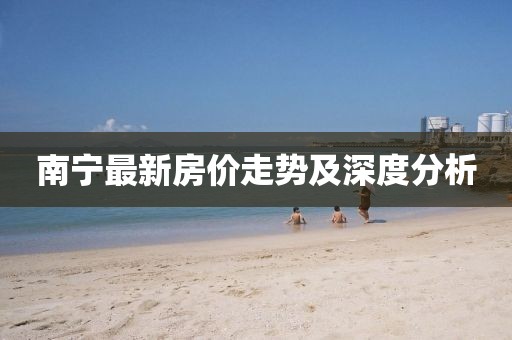 南寧最新房價走勢及深度分析