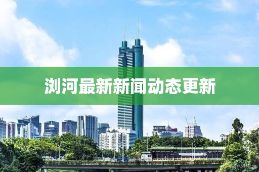 瀏河最新新聞動態(tài)更新