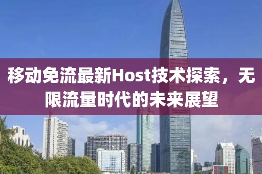 移動免流最新Host技術探索,無限流量時代的未來展望