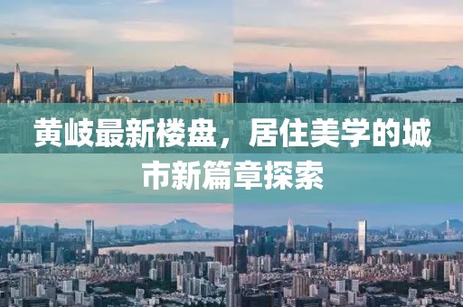 黃岐最新樓盤,居住美學的城市新篇章探索