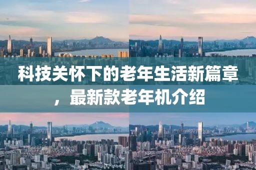 科技關懷下的老年生活新篇章,最新款老年機介紹