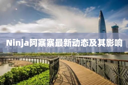 Ninja阿寨寨最新動態及其影響