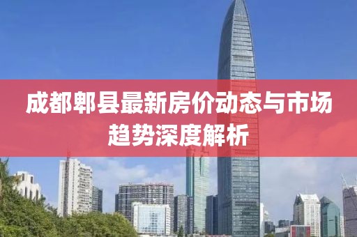成都郫縣最新房價動態與市場趨勢深度解析