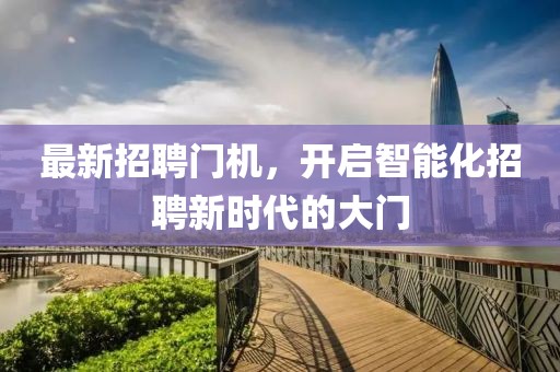 最新招聘門機,開啟智能化招聘新時代的大門